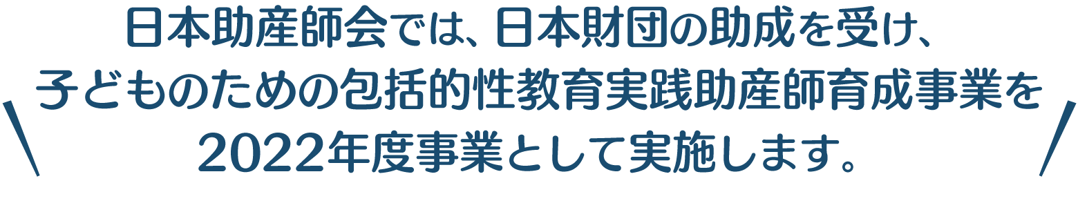 日本助産師会では、日本財団の助成を受け、子どものための包括的性教育実践助産師育成事業を2022年度事業として実施します。